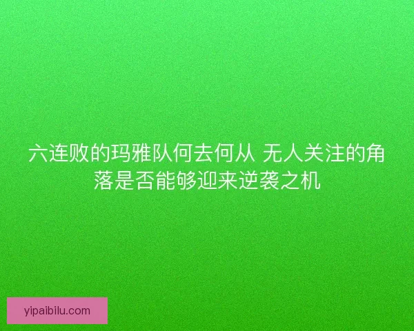 六连败的玛雅队何去何从 无人关注的角落是否能够迎来逆袭之机