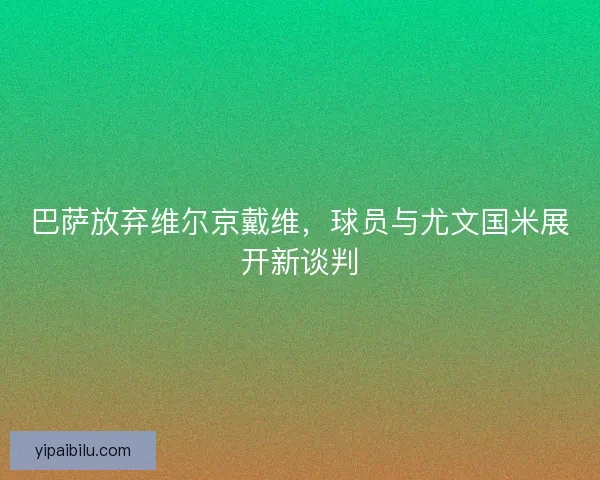 巴萨放弃维尔京戴维，球员与尤文国米展开新谈判