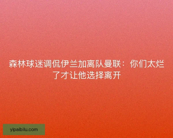 森林球迷调侃伊兰加离队曼联:你们太烂了才让他选择离开 森林球迷调侃伊兰加离队曼联:你们太烂了才让他选择离开