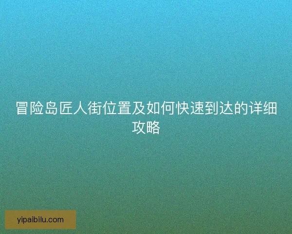 冒险岛匠人街位置及如何快速到达的详细攻略