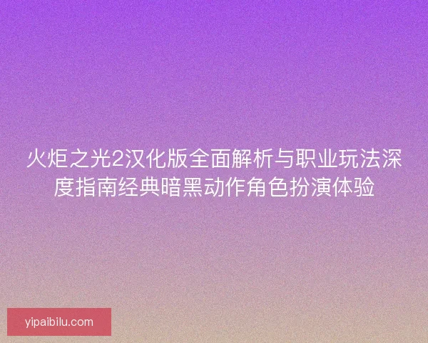 火炬之光2汉化版全面解析与职业玩法深度指南经典暗黑动作角色扮演体验