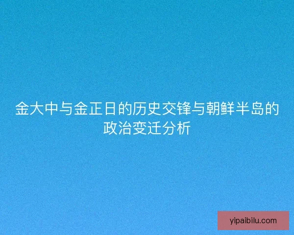 金大中与金正日的历史交锋与朝鲜半岛的政治变迁分析