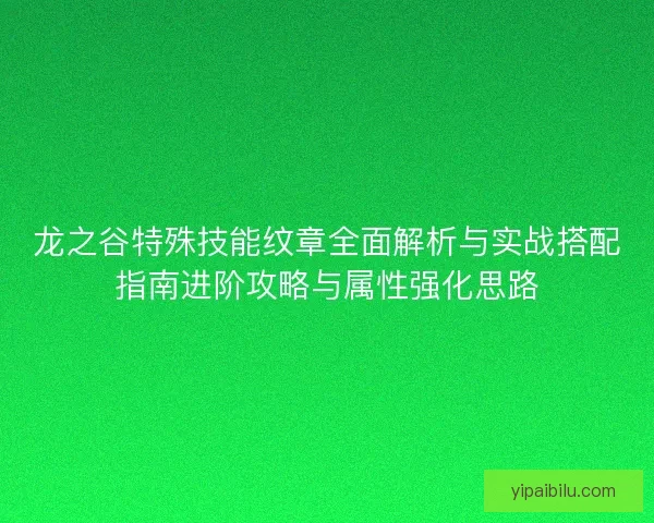 龙之谷特殊技能纹章全面解析与实战搭配指南进阶攻略与属性强化思路 龙之谷特殊技能纹章全面解析与实战搭配指南进阶攻略与属性强化思路
