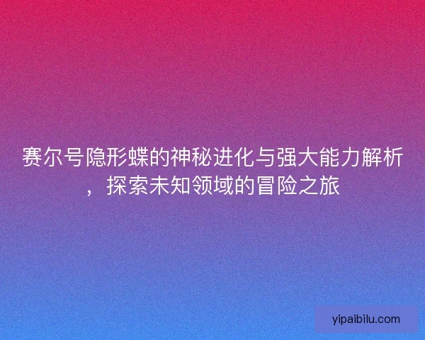 赛尔号隐形蝶的神秘进化与强大能力解析，探索未知领域的冒险之旅