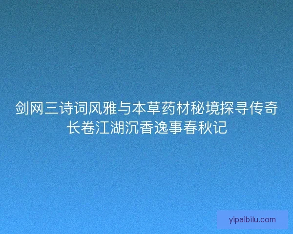 剑网三诗词风雅与本草药材秘境探寻传奇长卷江湖沉香逸事春秋记