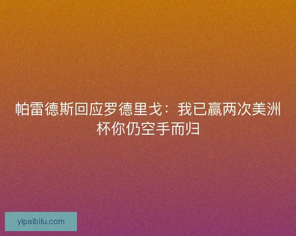 帕雷德斯回应罗德里戈：我已赢两次美洲杯你仍空手而归