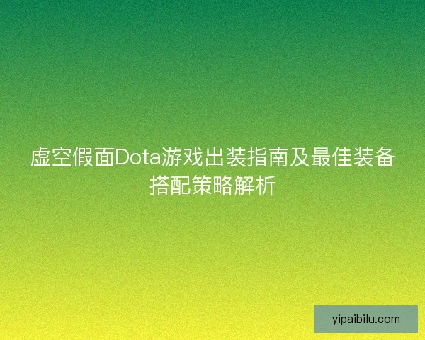 虚空假面Dota游戏出装指南及最佳装备搭配策略解析