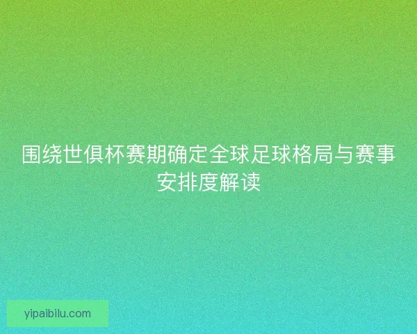 围绕世俱杯赛期确定全球足球格局与赛事安排度解读 围绕世俱杯赛期确定全球足球格局与赛事安排度解读