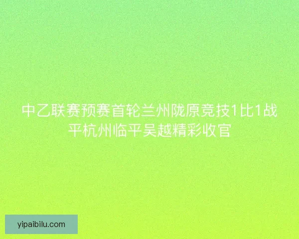中乙联赛预赛首轮兰州陇原竞技1比1战平杭州临平吴越精彩收官