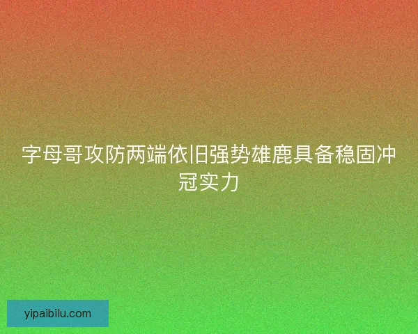 字母哥攻防两端依旧强势雄鹿具备稳固冲冠实力