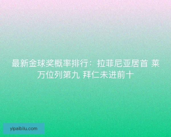 最新金球奖概率排行:拉菲尼亚居首 莱万位列第九 拜仁未进前十 最新金球奖概率排行:拉菲尼亚居首 莱万位列第九 拜仁未进前十